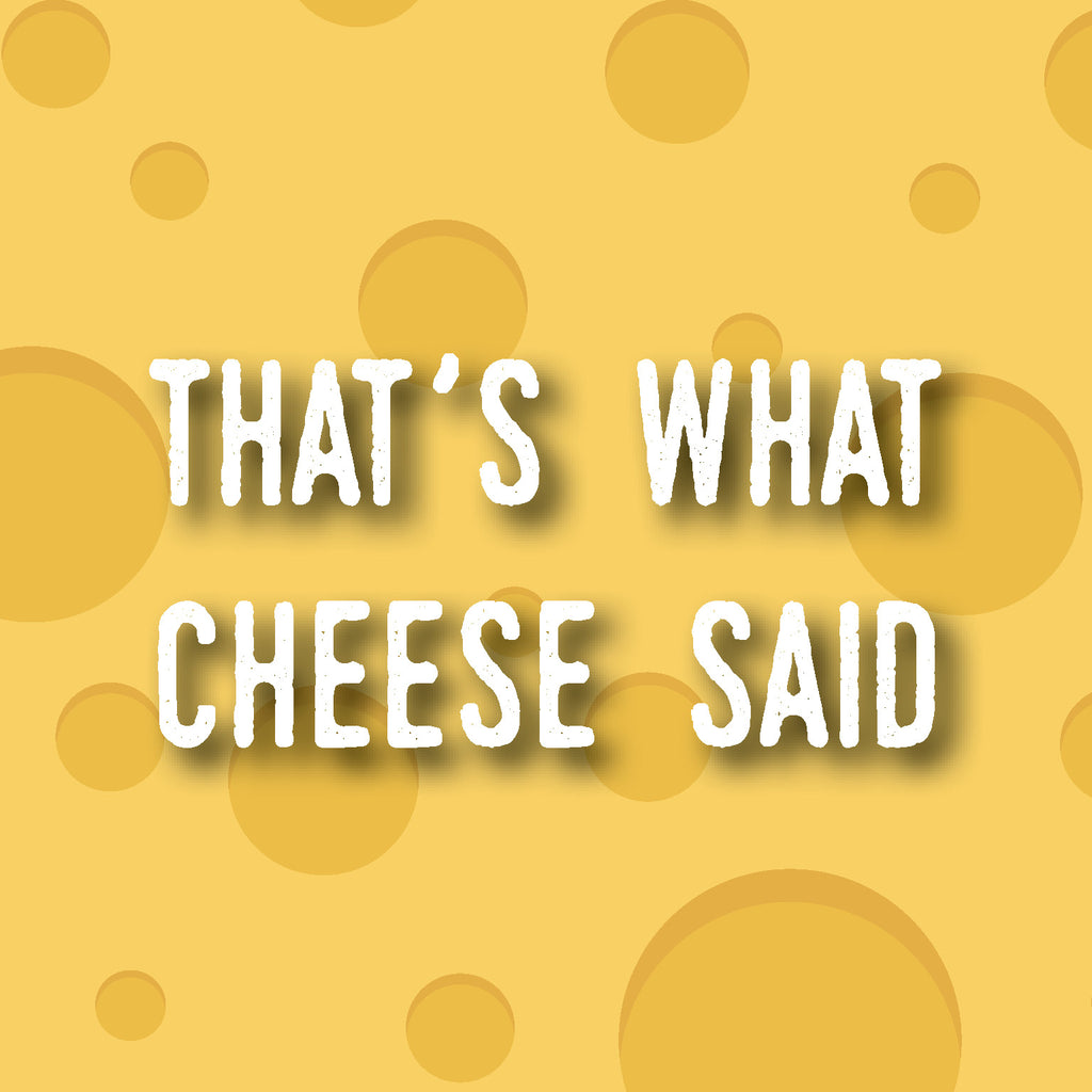 That's What Cheese Said!