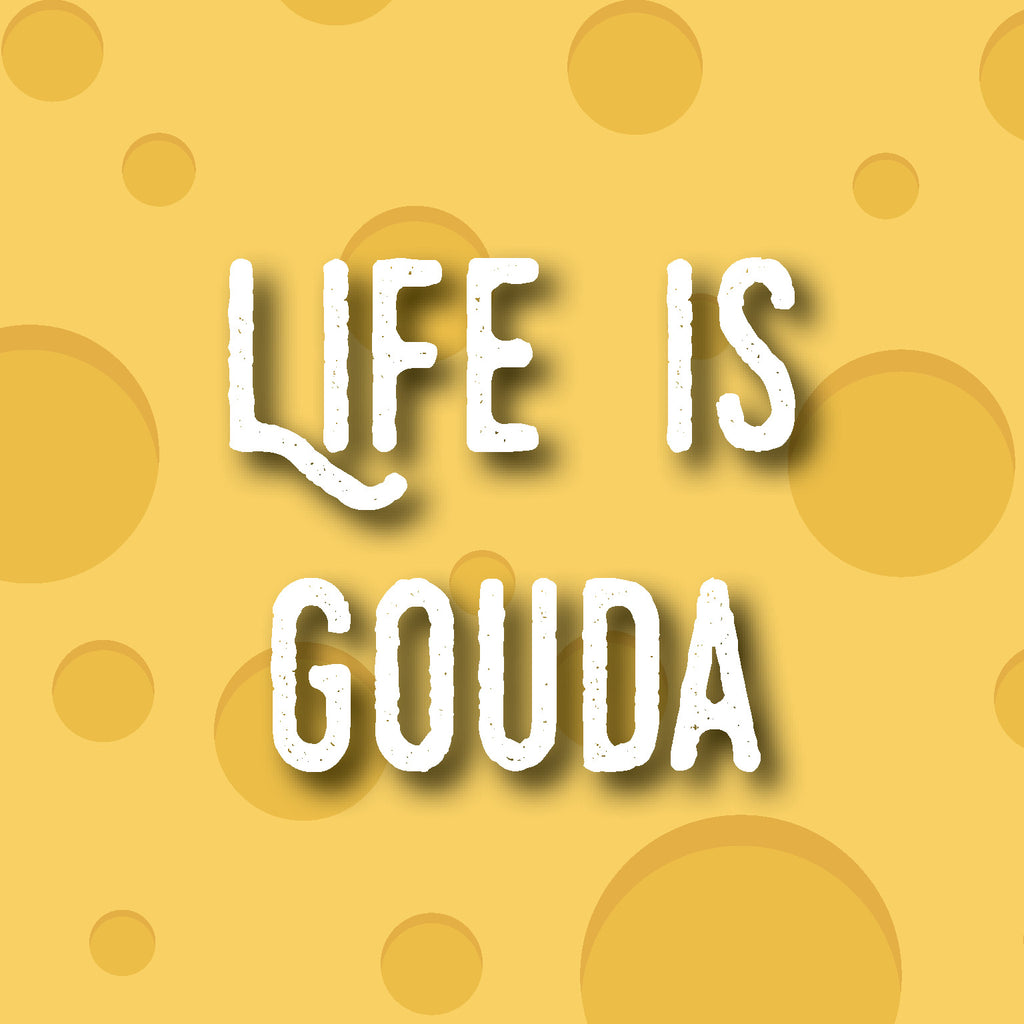 Life Is Gouda